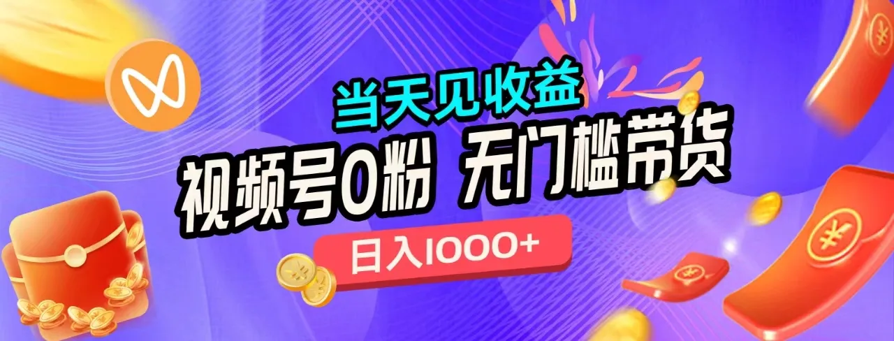 无门槛视频号0粉带货，日入1000+，当天见收益，-续财库