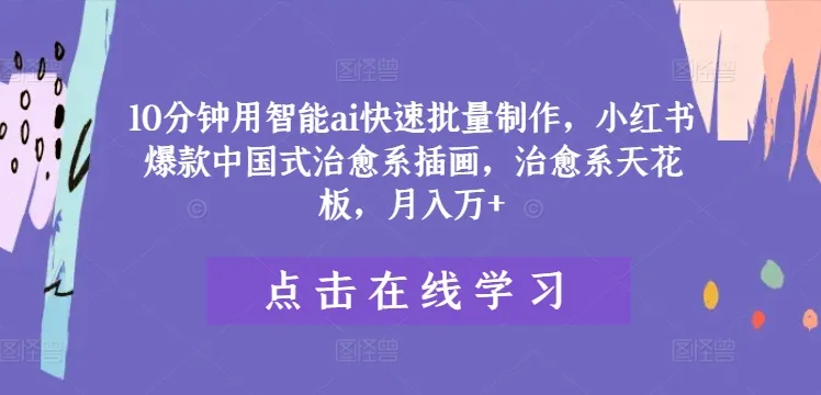 10分钟用智能ai快速批量制作，小红书爆款中国式治愈系插画，治愈系天花板，月入万+【揭秘】-续财库