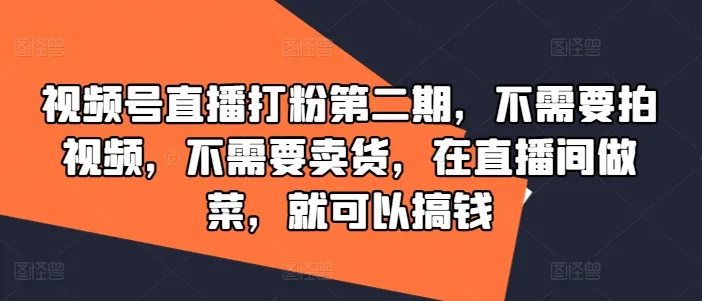 视频号直播打粉第二期，不需要拍视频，不需要卖货，在直播间做菜，就可以搞钱-续财库