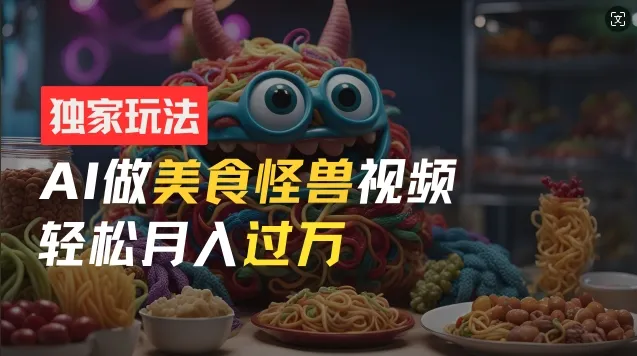 零门槛操作,AI美食怪兽短视频玩法,月入过万新手也能做【揭秘】-续财库