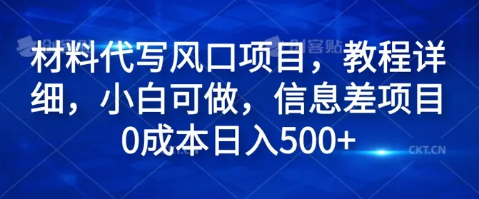 材料代写风口项目，教程详细，小白可做，信息差项目0成本日入500+-续财库