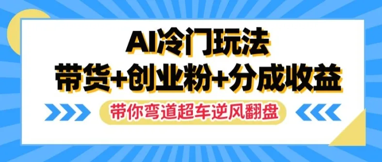 AI冷门玩法，带货+创业粉+分成收益，带你弯道超车，实现逆风翻盘【揭秘】-续财库