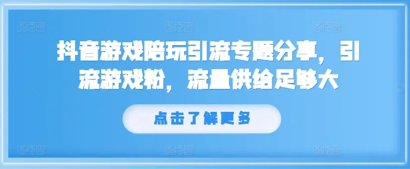 抖音游戏陪玩引流专题分享，引流游戏粉，流量供给足够大-续财库