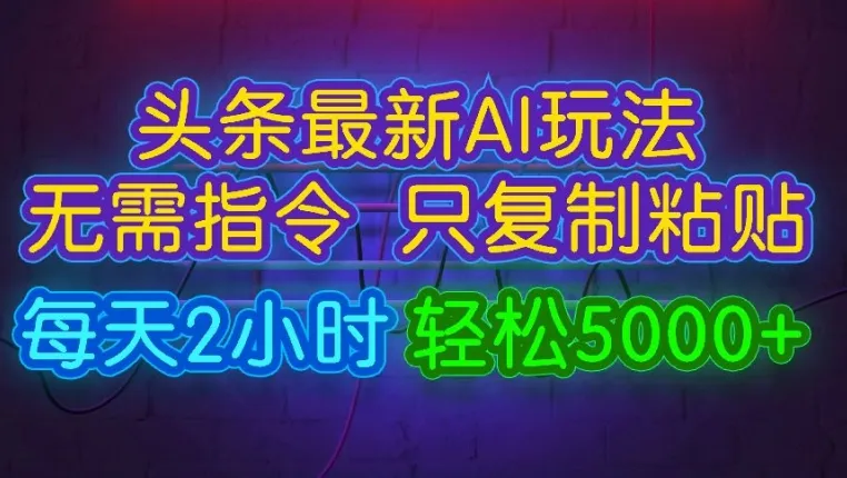 今日头条最新AI玩法 无需指令只复制粘贴，每天2小时 轻松月入5000+-续财库