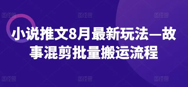 小说推文8月最新玩法—故事混剪批量搬运流程-续财库