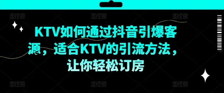 KTV抖音短视频营销,KTV如何通过抖音引爆客源,适合KTV的引流方法,让你轻松订房-续财库