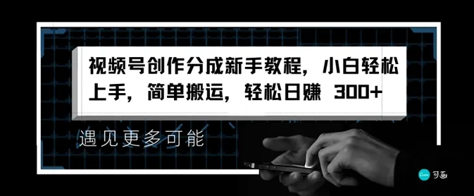 视频号创作分成新手教程,小白轻松上手,简单搬运,轻松日赚3张-续财库