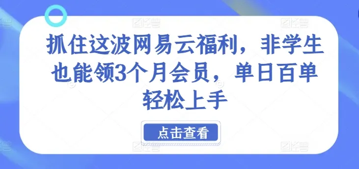 抓住这波网易云福利，非学生也能领3个月会员，单日百单轻松上手-续财库
