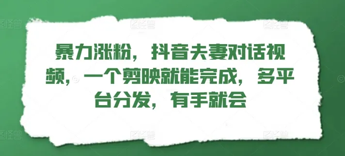 暴力涨粉，抖音夫妻对话视频，一个剪映就能完成，多平台分发，有手就会-续财库