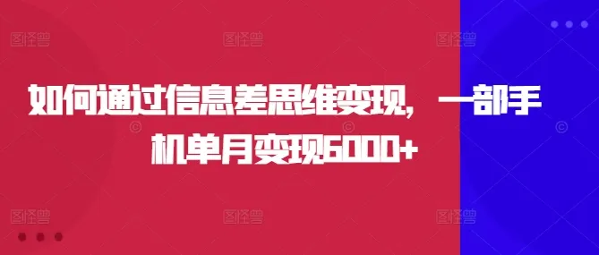 如何通过信息差思维变现，一部手机单月变现6000+-续财库