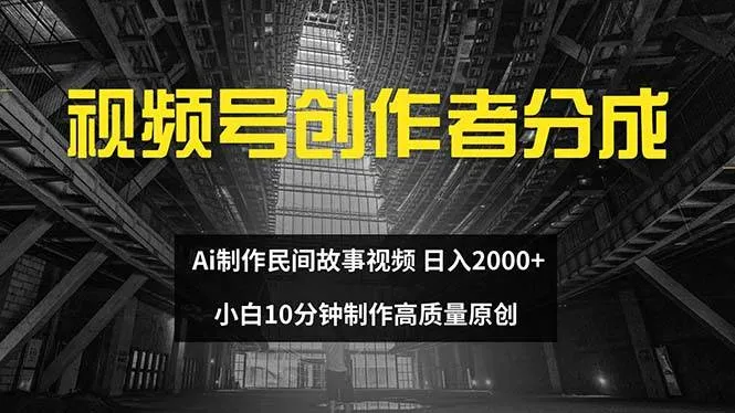 视频号创作者分成 ai制作民间故事 新手小白10分钟制作高质量视频 日入2000-续财库