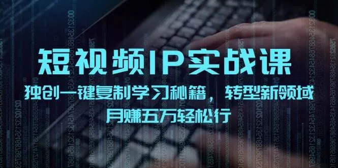 短视频 IP实战课，独创一键复制学习秘籍，转战新领域，月赚五万轻松行-续财库
