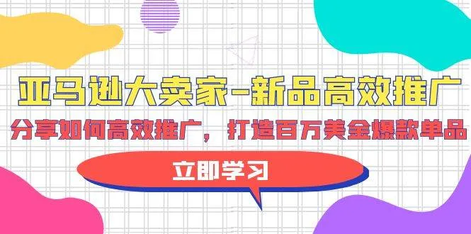 亚马逊 大卖家-新品高效推广，分享如何高效推广，打造百万美金爆款单品-续财库