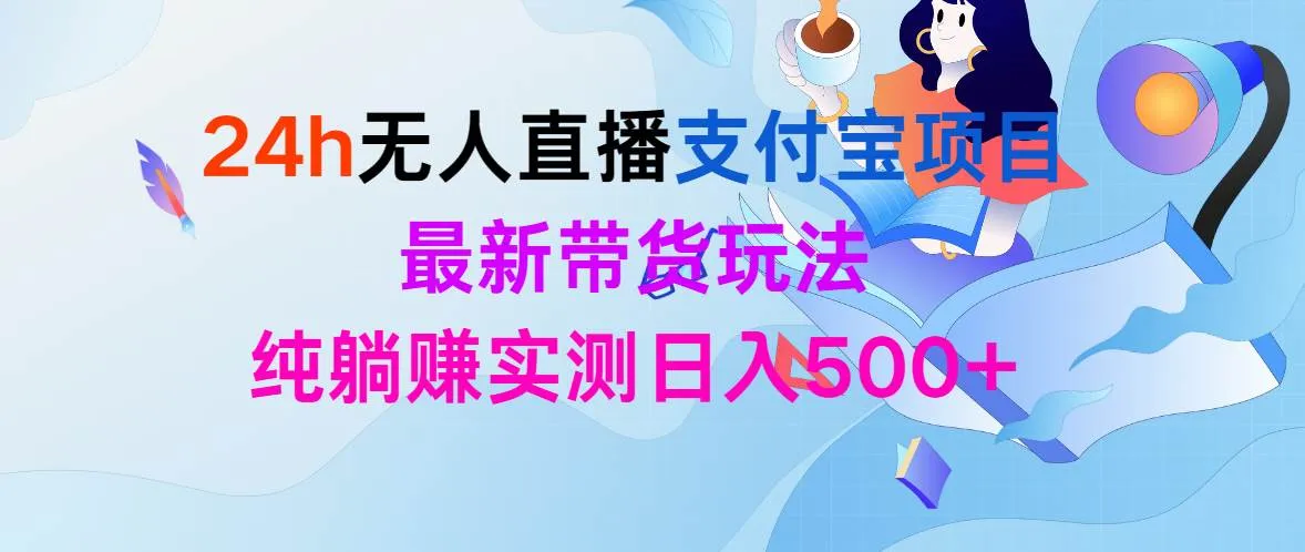 24h无人直播支付宝项目，最新带货玩法，纯躺赚实测日入500+-续财库