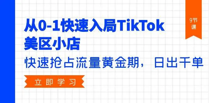 从0-1快速入局TikTok美区小店,快速抢占流量黄金期,日出千单(9节课)-续财库