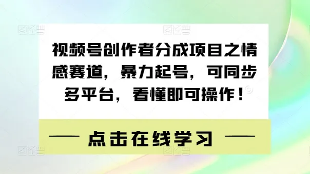 视频号创作者分成项目之情感赛道,暴力起号,可同步多平台,看懂即可操作!-续财库