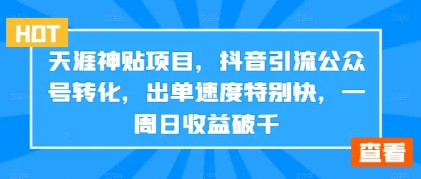 天涯神贴项目,抖音引流公众号转化,出单速度特别快,一周日收益破千-续财库