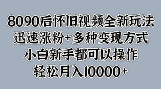 8090后怀旧视频全新玩法，迅速涨粉+多种变现方式，小白新手都可以操作-续财库