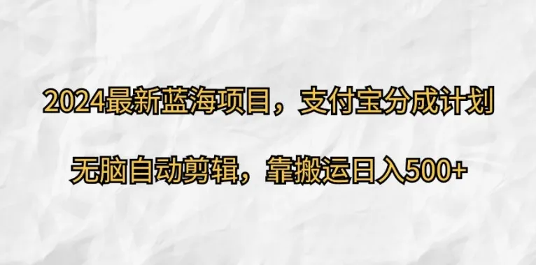 2024最新蓝海项目,支付宝分成计划,无脑自动剪辑,靠搬运日入几张-续财库