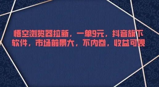 悟空浏览器拉新，一单9元，抖音旗下软件，市场前景大，不内卷，收益可观-续财库