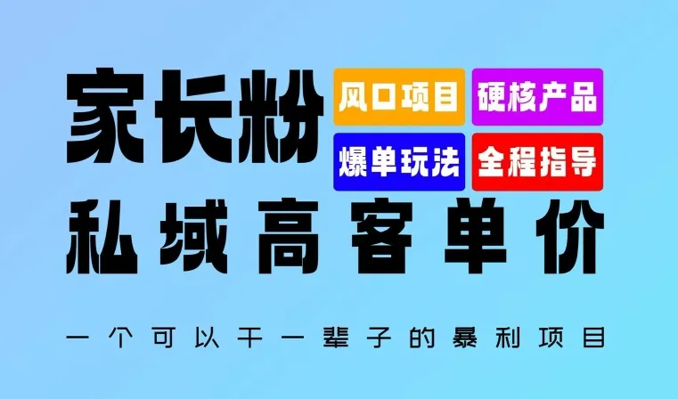 家长粉:私域高客单价,一个可以干一辈子的暴利项目,初中毕业就能完全上手-续财库