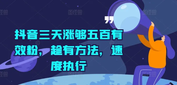 抖音三天涨够五百有效粉，趁有方法，速度执行-续财库