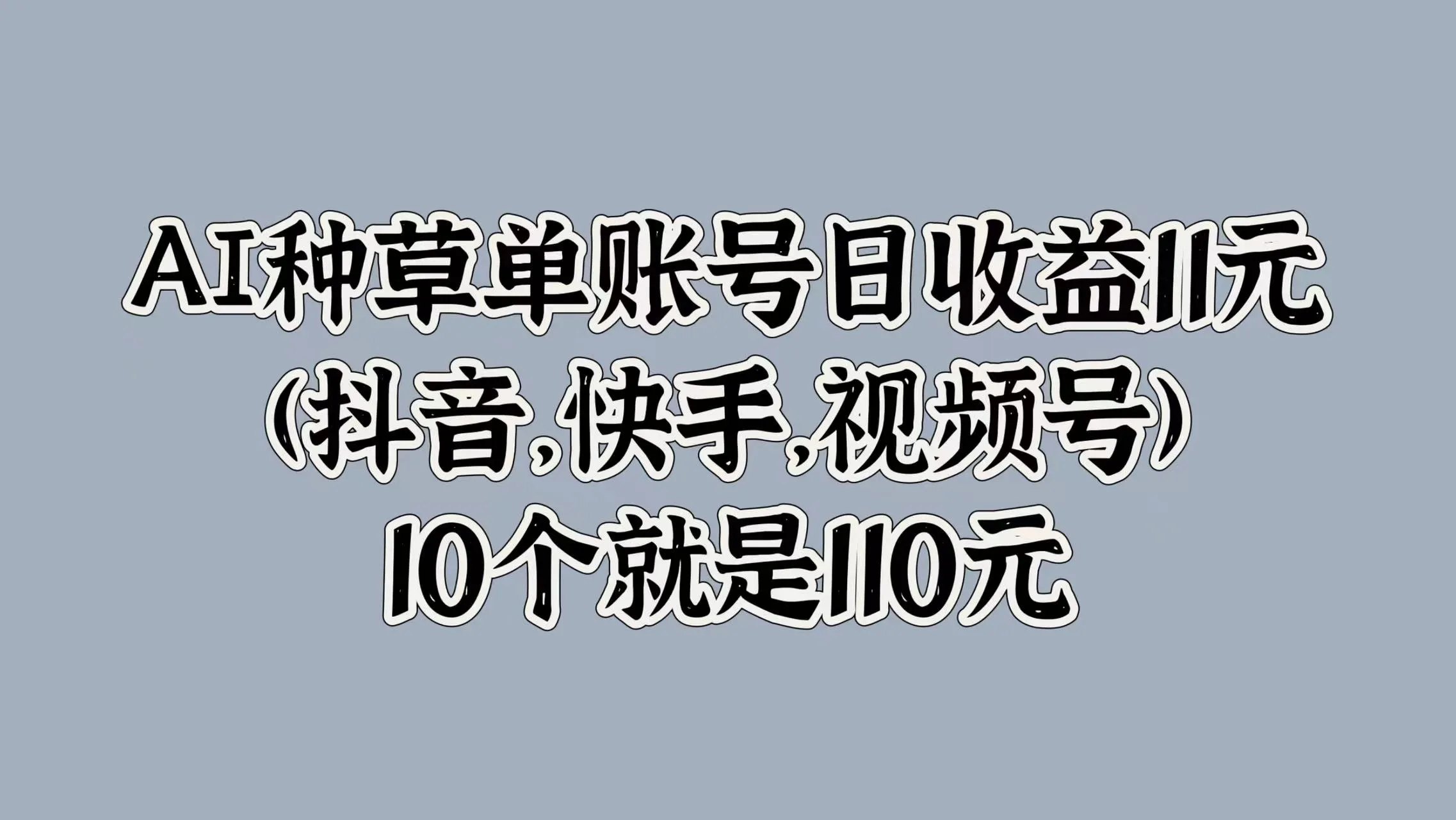 AI种草单账号日收益11元(抖音，快手，视频号)，10个就是110元-续财库