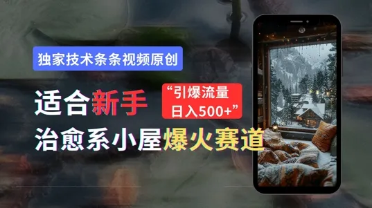 适合新手的治愈系小屋爆火赛道，小白快速上手，独家技术条条视频原创，引爆流量-续财库