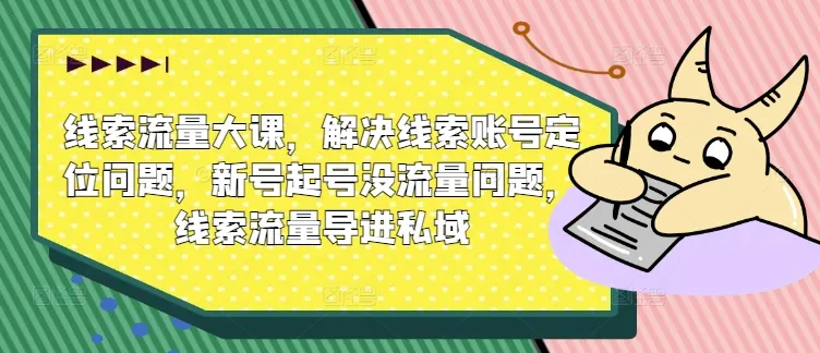 线索流量大课，解决线索账号定位问题，新号起号没流量问题，线索流量导进私域-续财库