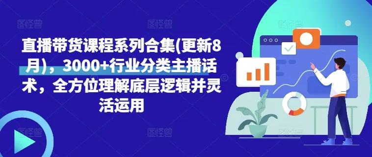 直播带货课程系列合集(更新8月),3000+行业分类主播话术,全方位理解底层逻辑并灵活运用-续财库