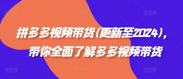 拼多多视频带货(更新至2024)，带你全面了解多多视频带货-续财库
