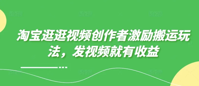 淘宝逛逛视频创作者激励搬运玩法，发视频就有收益-续财库