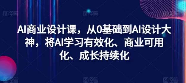 AI商业设计课，从0基础到AI设计大神，将AI学习有效化、商业可用化、成长持续化-续财库