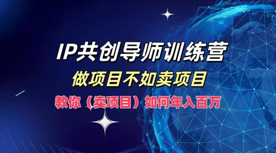 IP共创导师训练营，如何实现年入百万，做项目不如卖项目，教你（卖项目）-续财库