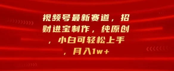 视频号最新赛道,招财进宝制作,纯原创,小白可轻松上手,月入1w+-续财库