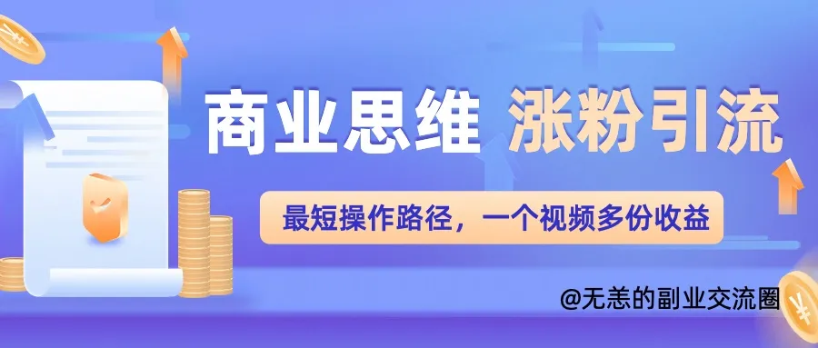 商业思维涨粉+引流最短操作路径,一个视频多份收益单-续财库