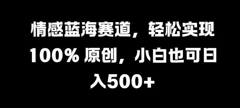 情感蓝海赛道,轻松实现 100% 原创,小白也可日入几张-续财库