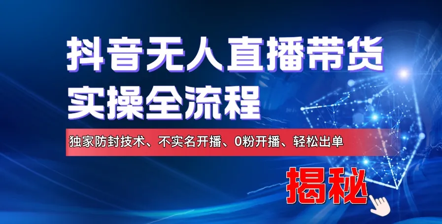 抖音无人直播带货实操全流程,独家防封技术、不实名开播、0粉开播、轻松出单-续财库