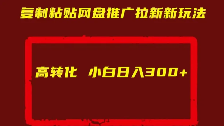复制粘贴网盘推广拉新新玩法高转化小白日入300+【揭秘】-续财库