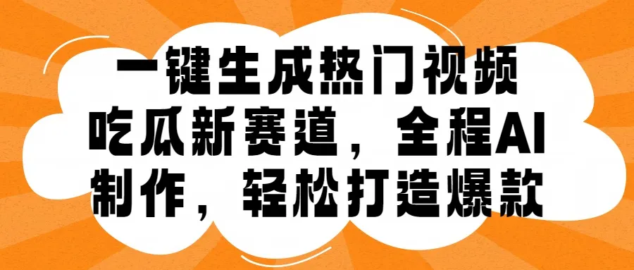 一键生成热门视频，新出的吃瓜赛道，小白上手无压力，AI制作很省心，轻轻松松打造爆款-续财库