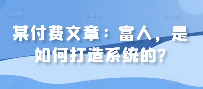 某付费文章：富人，是如何打造系统的?-续财库