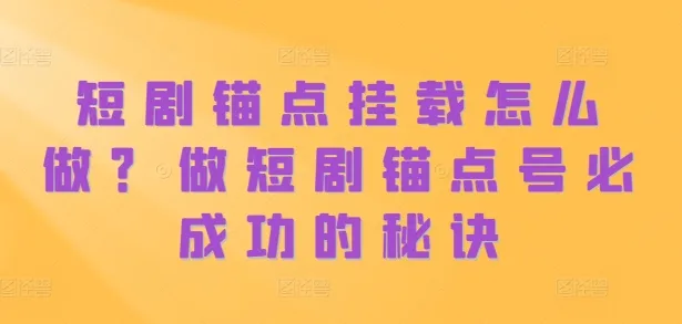 短剧锚点挂载怎么做?做短剧锚点号必成功的秘诀-续财库