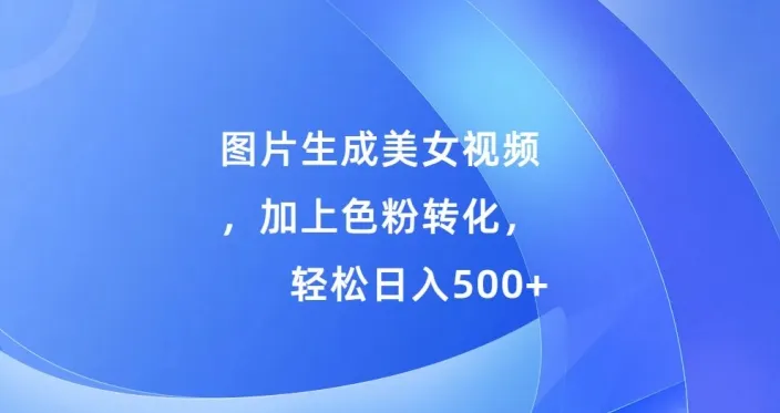 图片生成美女视频,加上色粉转化,轻松日入5张-续财库