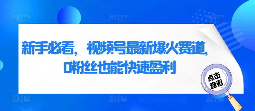 新手必看,视频号最新爆火赛道,0粉丝也能快速盈利-续财库