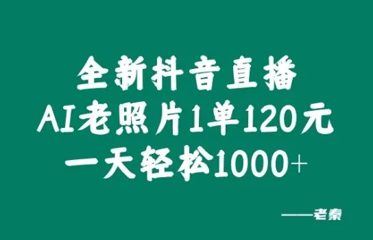 全新抖音直播AI老照片玩法，1单120元，一天轻松1k-续财库