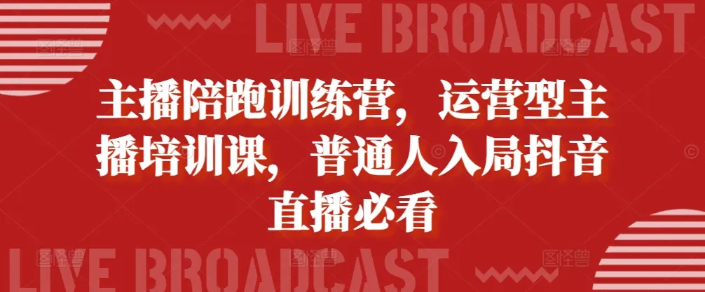 主播陪跑训练营,运营型主播培训课,普通人入局抖音直播必看-续财库