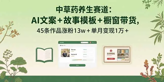 中草药养生赛道：AI文案+故事模板+橱带货，45条作品涨粉13w+单月变现1万+-续财库