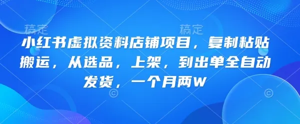 小红书虚拟资料店铺项目,复制粘贴搬运,从选品,上架,到出单全自动发货,一个月两W-续财库