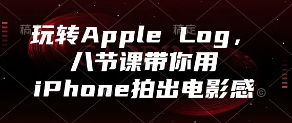 玩转Apple Log，八节课带你用iPhone拍出电影感-续财库