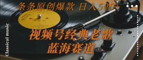 视频号经典老歌，蓝海赛道，日入5张+ 条条原创爆款【揭秘】-续财库